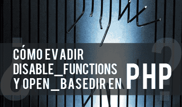 ¿Como evadir disable_functions y open_basedir?